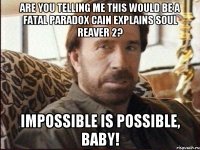 are you telling me this would be a fatal paradox Cain explains Soul Reaver 2? Impossible is possible, baby!