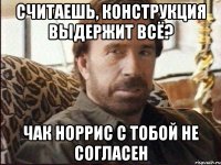 Считаешь, конструкция выдержит всё? Чак норрис с тобой не согласен