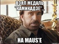 Взял медаль "Камикадзе"... На Maus'e