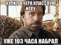 купил вчера классную игру уже 103 часа набрал