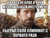 ни разу не брал в руки музыкальный инструмент сыграл соло слипкнот с первого раза