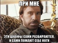 При мне эти шкафы сами разбираются, и сами ломают себе ноги