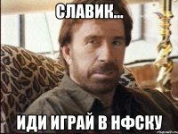 Славик... Иди играй в нфску