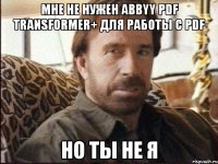 Мне не нужен ABBYY PDF Transformer+ для работы с PDF Но ты не я