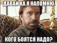 давай ка я напомню кого боятся надо?