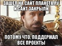 Зашел на сайт планета.ру и сайт закрыли Потому что, поддержал все проекты
