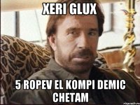 xeri glux 5 ropev el kompi demic chetam
