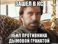 Зашел в кс Убил противника дымовой гранатой
