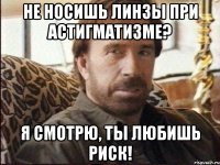 Не носишь линзы при астигматизме? Я смотрю, ты любишь риск!