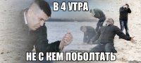 в 4 утра не с кем поболтать