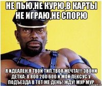 не пью,не курю,в карты не играю,не спорю Я ИДЕАЛЕН,Я ТВОЙ ТИП,ТВОЯ МЕЧТА!!! звони детка: 8 800 200 600 и мой лексус у подъезда в тот же день! жду! МуР Мур