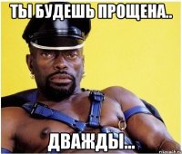 Ты будешь прощена.. дважды...