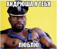 Андрюша я тебя люблю