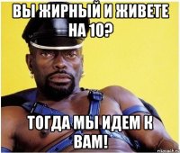 ВЫ ЖИРНЫЙ И ЖИВЕТЕ НА 10? ТОГДА МЫ ИДЕМ К ВАМ!