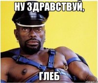 Ну здравствуй, Глеб