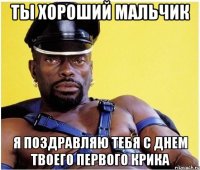Ты хороший мальчик Я поздравляю тебя с днем твоего первого крика