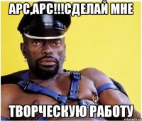 Арс,Арс!!!сделай мне творческую работу