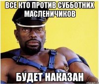 Все кто против субботних масленичиков будет наказан