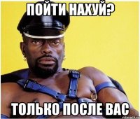 пойти нахуй? только после вас