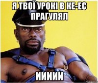 Я ТВОЇ УРОКІ В КЕ-ЕС ПРАГУЛЯЛ ИИИИИ