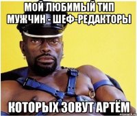Мой любимый тип мужчин - шеф-редакторы Которых зовут Артём