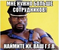 Мне нужно больше сотрудников! Наймите их. Ваш Г.Г.В.