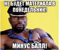 Не будет материала в понедельник! Минус БАЛЛ!