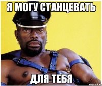 я могу станцевать для тебя