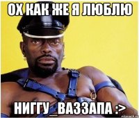Ох как же я люблю Ниггу_Ваззапа :>