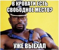 В кровати есть свободное место? Уже выехал