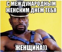 С международным женским днем Тебя ЖЕНЩИНА))