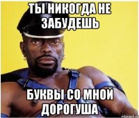 ты никогда не забудешь буквы со мной дорогуша