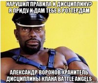 Нарушил Правила и Дисциплину? Я приду и дам тебе в Роттердам Александр Воронов Хранитель дисциплины клана Battle Angels
