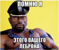 помню я этого вашего леброна