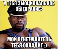 У тебя эмоциональное выгорание? Мой огнетушитель тебя охладит :)