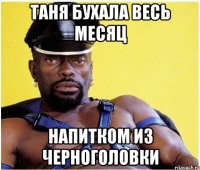 Таня бухала весь месяц Напитком из черноголовки