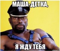 Маша-детка, Я жду тебя