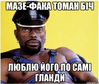 Мазе-фака томан біч люблю його по самі гланди
