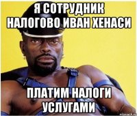 Я СОТРУДНИК НАЛОГОВО ИВАН ХЕНАСИ ПЛАТИМ НАЛОГИ УСЛУГАМИ