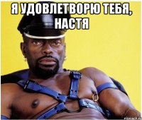 Я удовлетворю тебя, Настя 