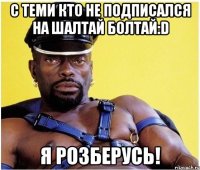 с теми кто не подписался на шалтай болтай:D я розберусь!