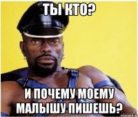Ты кто? И почему моему малышу пишешь?
