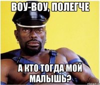 воу-воу, полегче А кто тогда мой малышь?