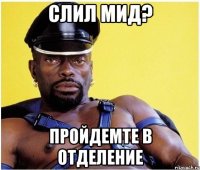 Слил мид? Пройдемте в отделение