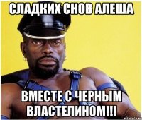 Сладких снов Алеша вместе с Черным Властелином!!!