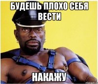 Будешь плохо себя вести Накажу
