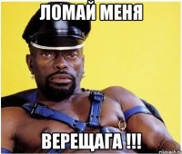 Ломай меня Верещага !!!