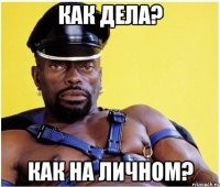 КАК ДЕЛА? КАК НА ЛИЧНОМ?