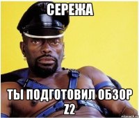 СЕРЕЖА ТЫ ПОДГОТОВИЛ ОБЗОР Z2