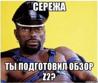 СЕРЕЖА ТЫ ПОДГОТОВИЛ ОБЗОР Z2?